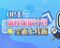 B站全面上线 UP 主版权保护计划，一键维权打击内容侵权